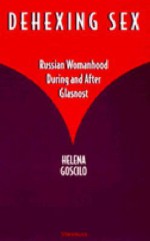 Dehexing Sex: Russian Womanhood During and After Glasnost - Helena Goscilo