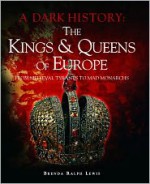 The Kings & Queens of EuropeFrom Medieval Tyrants to Mad Monarchs (A Dark History) - Brenda Ralph Lewis