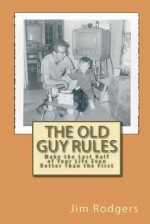 The Old Guy Rules: Make the Last Half of Your Life Even Better Than the First - Jim Rodgers, Gary Krasno