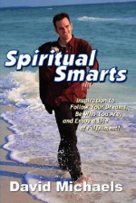 Spiritual Smarts: Inspiration to Follow Your Dreams, Be Who You Are, and Enjoy a Life of Fulfillment - David Michaels