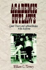 Academic Outlaws: Queer Theory and Cultural Studies in the Academy - William G. Tierney