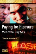 Paying for Pleasure: Men Who Buy Sex - Teela Sanders