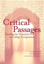 Critical Passages: Teaching the Transition to College Composition - Kristin Dombek, Scott Herndon