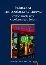 Francuska antropologia kulturowa wobec problemów współczesnego świata - Adam Pomieciński, Agnieszka Chwieduk