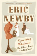 Something Wholesale: My Life and Times in the Rag Trade - Eric Newby