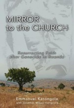 Mirror to the Church: Resurrecting Faith After Genocide in Rwanda - Emmanuel Katongole, Jonathan Wilson-Hartgrove