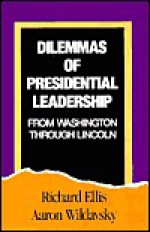 Dilemmas of Presidential Leadership: From Washington Through Lincoln - Richard J. Ellis, Aaron Wildavsky