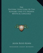 The Esoteric Structure Of The Alphabet And It's Hidden Mystical Language - Alvin Boyd Kuhn