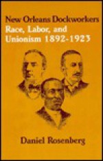 New Orleans Dockworkers: Race, Labor, and Unionism, 1892-1923 - Daniel Rosenberg