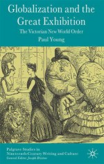 Globalization and the Great Exhibition: The Victorian New World Order - Paul Young, Joseph Bristow