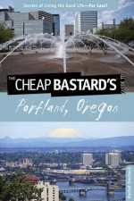 The Cheap Bastard's&reg; Guide to Portland, Oregon: Secrets of Living the Good Life--For Less! - Rachel Dresbeck