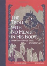 The Troll With No Heart in His Body and other Tales of Trolls, from Norway - Lise Lunge-Larsen, Betsy Bowen