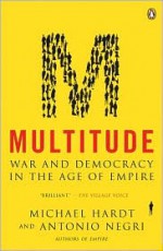 Multitude: War and Democracy in the Age of Empire - Michael Hardt, Antonio Negri