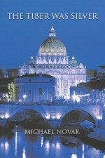 The Tiber Was Silver - Michael Novak