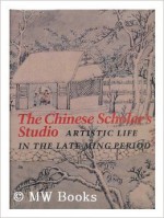 The Chinese Scholar's Studio: Artistic Life in the Late Ming Period: An Exhibition from the Shanghai Museum - Chu-Tsing Li, Wai-kam Ho, James C. Watt, Robert Mowry