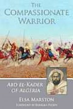 The Compassionate Warrior: Abd el-Kader of Algeria - Elsa Marston, Barbara Petzon