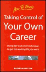 Taking Control of Your Own Career: Using Nlp and Other Techniques to Get the Working Life You Want (How to) - Barbara Buffton