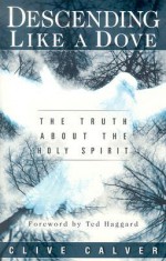 Descending Like A Dove: The truth about the Holy Spirit - Clive Calver