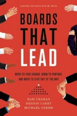 Boards That Lead: When to Take Charge, When to Partner, and When to Stay Out of the Way - Dennis Carey, Michael Useem, Ram Charan