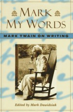 Mark My Words: Mark Twain on Writing - Mark Twain, Mark Dawidziak