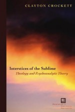 Interstices of the Sublime: Theology and Psychoanalytic Theory - Clayton Crockett