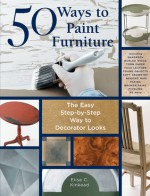 50 Ways to Paint Furniture: The Easy, Step-by-Step Way to Decorator Looks - Elise Kinkead