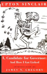 I, Candidate for Governor: And How I Got Licked - Upton Sinclair, James N. Gregory