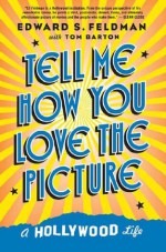 Tell Me How You Love the Picture: A Hollywood Life - Ed Feldman, Tom Barton