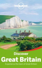 Lonely Planet Discover Great Britain (Travel Guide) - Lonely Planet, Oliver Berry, Fionn Davenport, Belinda Dixon, Peter Dragicevich, Damian Harper, Anna Kaminski, Catherine Le Nevez, Andy Symington, Neil Wilson