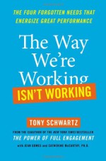 The Way We're Working Isn't Working: The Four Forgotten Needs That Energize Great Performance - Tony Schwartz, Jean Gomes, Catherine McCarthy