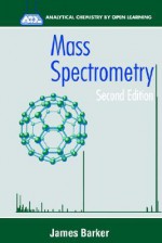Mass Spectrometry: Analytical Chemistry by Open Learning - James Barker