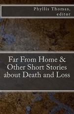 Far from Home & Other Short Stories about Death and Loss - Phyllis Thomas, William Walz, Michael Bitanga, F.I. Shehadi, Karen Scott, Tom Stiner, Mason Shoen, Scott Evans, Melba Peña-Davis, J.P. Behrens