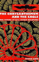 Chrysanthemum and the Eagle: The Future of U.S.-Japan Relations - Ryuzo Sato