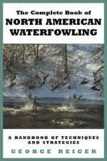 The Complete Book of North American Waterfowling - George Reiger