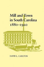 Mill and Town in South Carolina, 1880-1920 - David L. Carlton