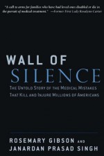 Wall of Silence: The Untold Story of the Medical Mistakes That Kill and Injure Millions of Americans - Rosemary Gibson, Janardan Prasad Singh