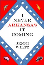 I Never Arkansas It Coming - Jenni Wiltz