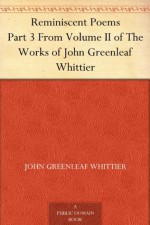 Reminiscent Poems , from Poems of Nature, Poems Subjective and Reminiscent and Religious Poems Volume II., the Works of Whittier - John Greenleaf Whittier