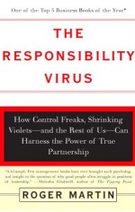 The Responsibility Virus: How Control Freaks, Shrinking Violets-and The Rest Of Us-can Harness The Power Of True Partnership - Roger Martin