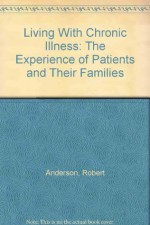 Living With Chronic Illness: The Experience of Patients and Their Families - Robert Anderson, Michael Bury