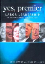 Yes, Premier: Labor Leadership in Australia's States and Territories - John Wanna, John Wanna