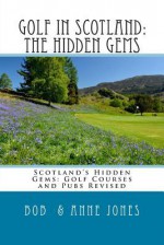 Golf in Scotland: The Hidden Gems: Scotland's Hidden Gems: Golf Courses and Pubs Revised - Bob Jones, Anne Jones