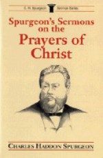 Spurgeon's Sermons on the Prayers of Christ - Charles H. Spurgeon