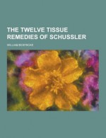 The Twelve Tissue Remedies of Schussler - William Boericke