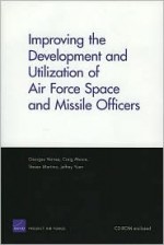 Improving the Development and Utilization of Air Force Space and Missle Officers [With CDROM] - Georges Vernez, Craig Moore, Jeffrey Yuen, Steven Martino