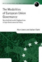 The Modalities of European Union Governance (New Institutionalist Explanations of Agri-Environmental Policy) - Alun Jones, Julian Clark