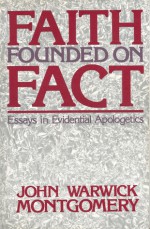 Faith Founded on Fact: Essays in Evidential Apologetics - John Warwick Montgomery