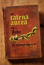 Catena Aurea Vol. 4 - The Gospel of John - Thomas Aquinas