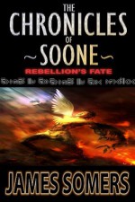 The Chronicles of Soone: Rebellion's Fate - James Somers