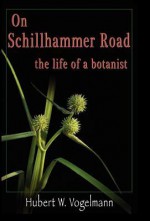 On Schillhammer Road: The Life of a Botanist - Hubert W. Vogelmann, Charles W. Johnson